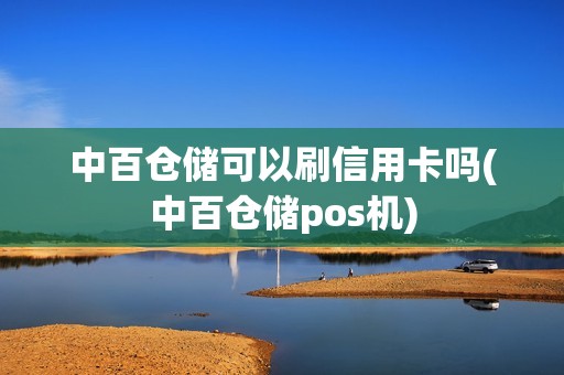 中百仓储可以刷信用卡吗(中百仓储pos机)