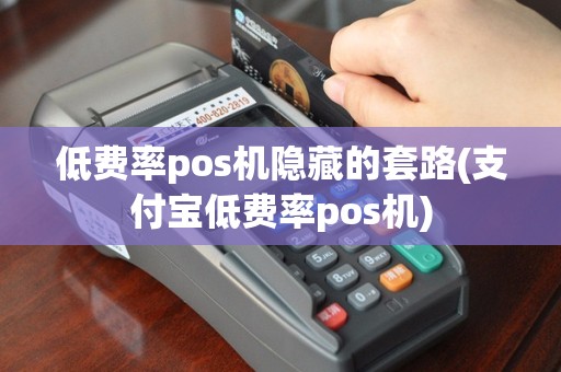 低费率pos机隐藏的套路(支付宝低费率pos机)