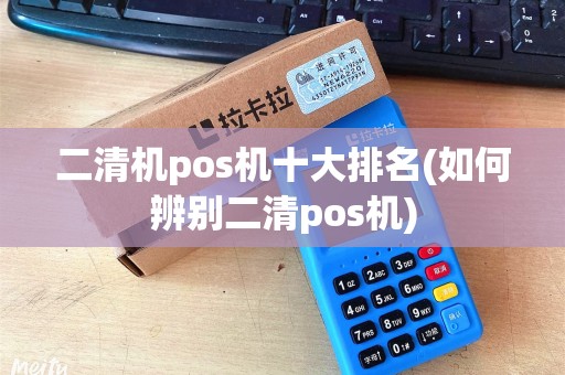 二清机pos机十大排名(如何辨别二清pos机)