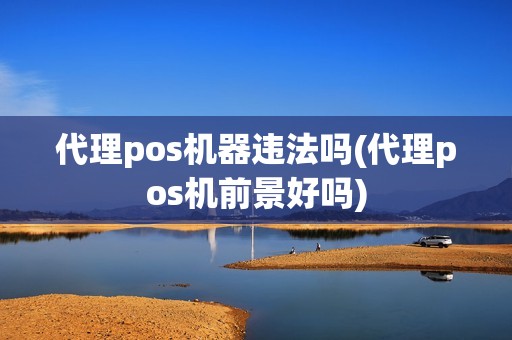 代理pos机器违法吗(代理pos机前景好吗)