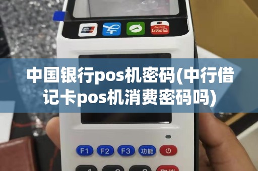 中国银行pos机密码(中行借记卡pos机消费密码吗)