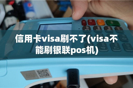 信用卡visa刷不了(visa不能刷银联pos机)