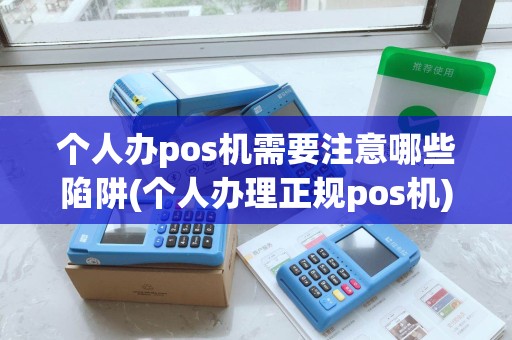 个人办pos机需要注意哪些陷阱(个人办理正规pos机)