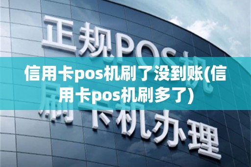 信用卡pos机刷了没到账(信用卡pos机刷多了)