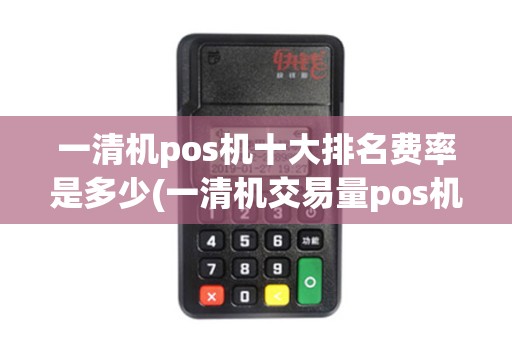 一清机pos机十大排名费率是多少(一清机交易量pos机排名)