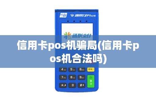 信用卡pos机骗局(信用卡pos机合法吗)