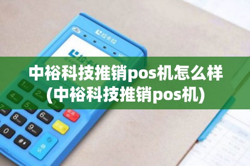中裕科技推销pos机怎么样(中裕科技推销pos机)