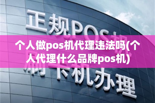 个人做pos机代理违法吗(个人代理什么品牌pos机)