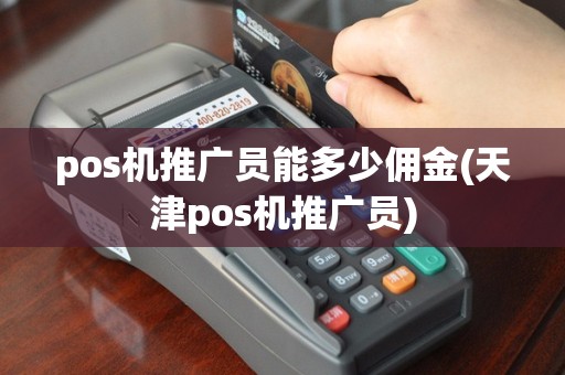 pos机推广员能多少佣金(天津pos机推广员)