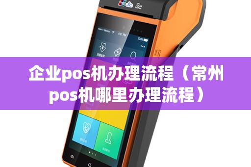 企业pos机办理流程（常州pos机哪里办理流程）
