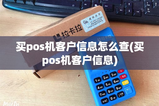 买pos机客户信息怎么查(买pos机客户信息)