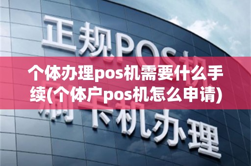 个体办理pos机需要什么手续(个体户pos机怎么申请)