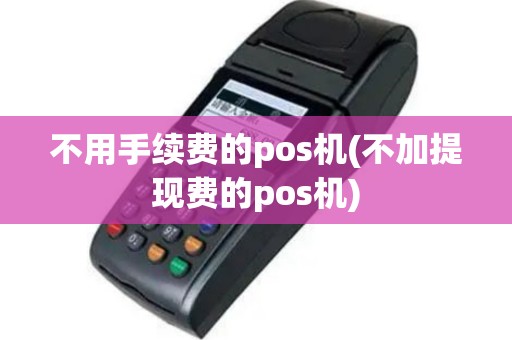 不用手续费的pos机(不加提现费的pos机)