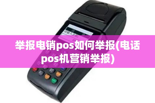 举报电销pos如何举报(电话pos机营销举报)