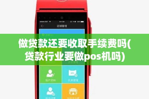 做贷款还要收取手续费吗(贷款行业要做pos机吗)