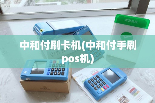 中和付刷卡机(中和付手刷pos机)