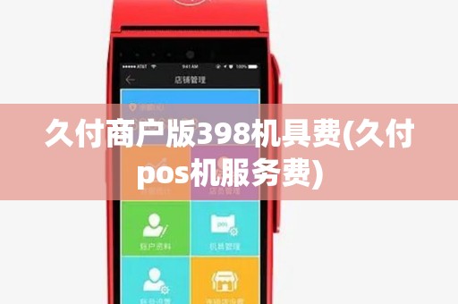 久付商户版398机具费(久付pos机服务费)