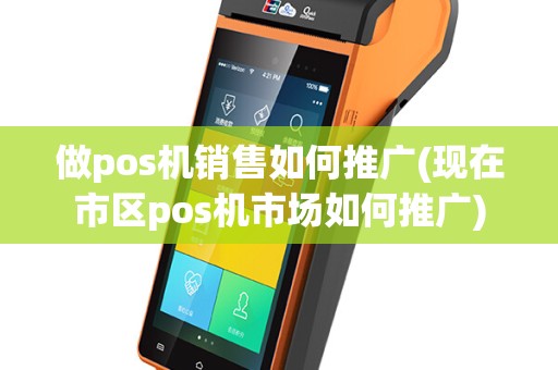 做pos机销售如何推广(现在市区pos机市场如何推广)