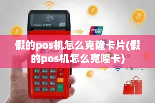 假的pos机怎么克隆卡片(假的pos机怎么克隆卡)
