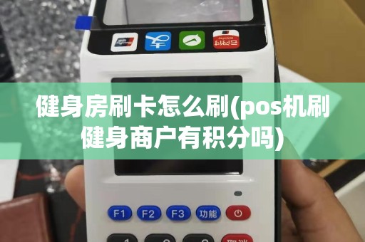健身房刷卡怎么刷(pos机刷健身商户有积分吗)