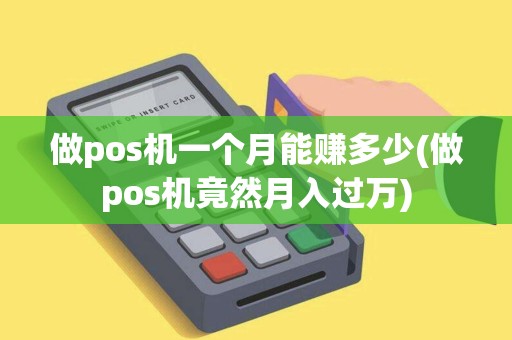做pos机一个月能赚多少(做pos机竟然月入过万)