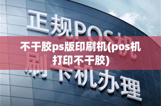不干胶ps版印刷机(pos机打印不干胶)