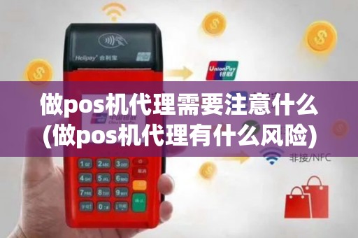 做pos机代理需要注意什么(做pos机代理有什么风险)