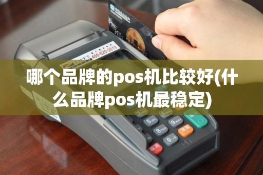 哪个品牌的pos机比较好(什么品牌pos机最稳定)