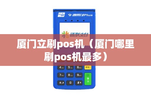 厦门立刷pos机（厦门哪里刷pos机最多）