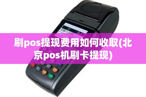 刷pos提现费用如何收取(北京pos机刷卡提现)