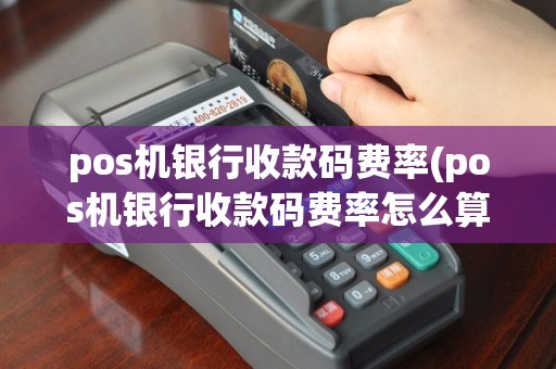 pos机银行收款码费率(pos机银行收款码费率怎么算)