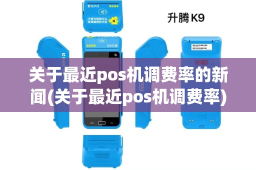 关于最近pos机调费率的新闻(关于最近pos机调费率)