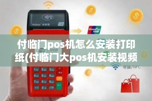付临门pos机怎么安装打印纸(付临门大pos机安装视频)