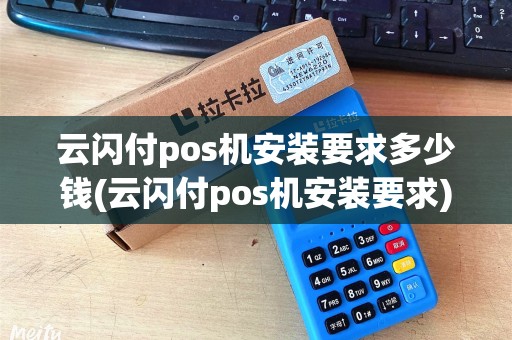 云闪付pos机安装要求多少钱(云闪付pos机安装要求)