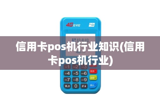 信用卡pos机行业知识(信用卡pos机行业)