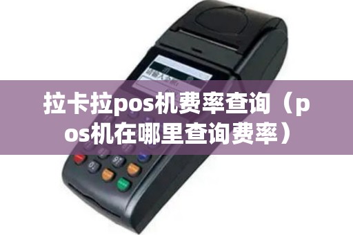 拉卡拉pos机费率查询（pos机在哪里查询费率）