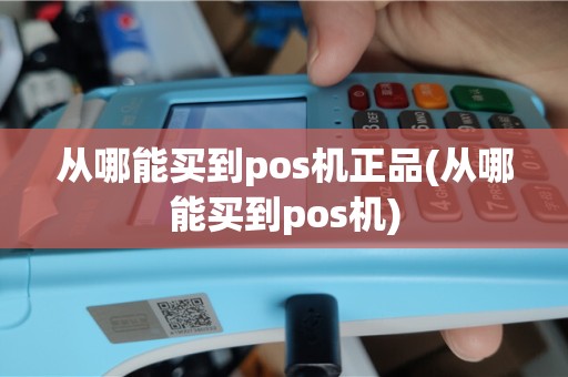 从哪能买到pos机正品(从哪能买到pos机)