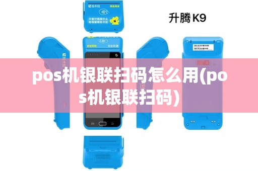 pos机银联扫码怎么用(pos机银联扫码)