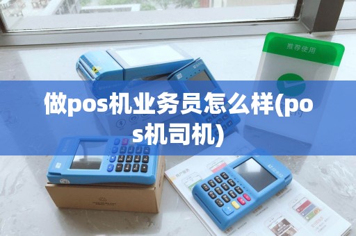 做pos机业务员怎么样(pos机司机)