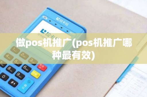 做pos机推广(pos机推广哪种最有效)