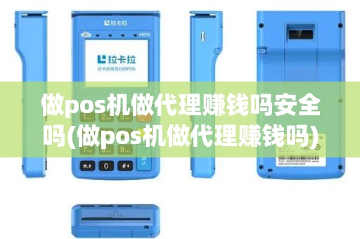 做pos机做代理赚钱吗安全吗(做pos机做代理赚钱吗)
