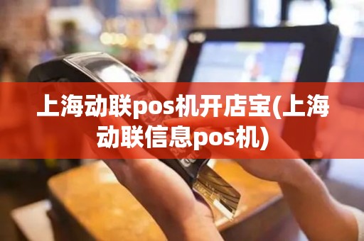 上海动联pos机开店宝(上海动联信息pos机)