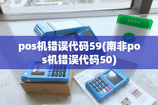 pos机错误代码59(南非pos机错误代码50)