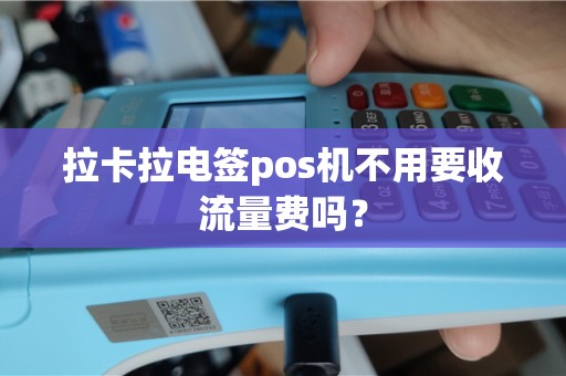 拉卡拉电签pos机不用要收流量费吗？
