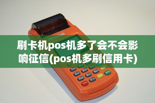 刷卡机pos机多了会不会影响征信(pos机多刷信用卡)