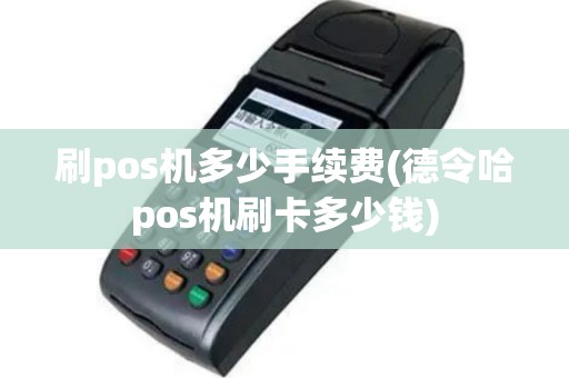 刷pos机多少手续费(德令哈pos机刷卡多少钱)