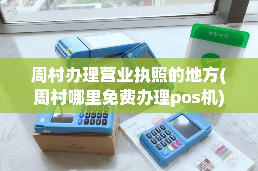 周村办理营业执照的地方(周村哪里免费办理pos机)