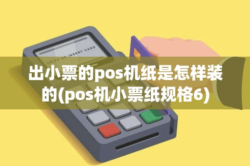 出小票的pos机纸是怎样装的(pos机小票纸规格6)
