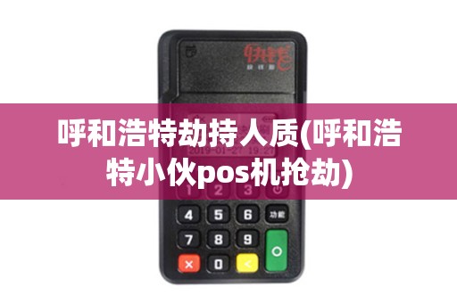 呼和浩特劫持人质(呼和浩特小伙pos机抢劫)