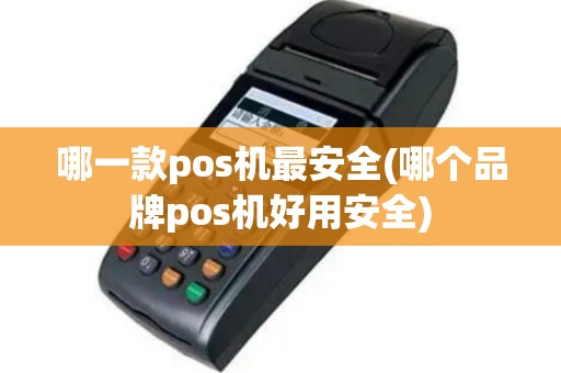 哪一款pos机最安全(哪个品牌pos机好用安全)